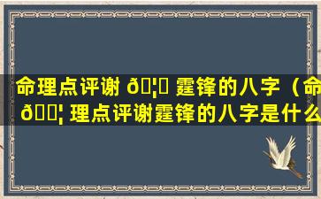 命理点评谢 🦁 霆锋的八字（命 🐦 理点评谢霆锋的八字是什么）